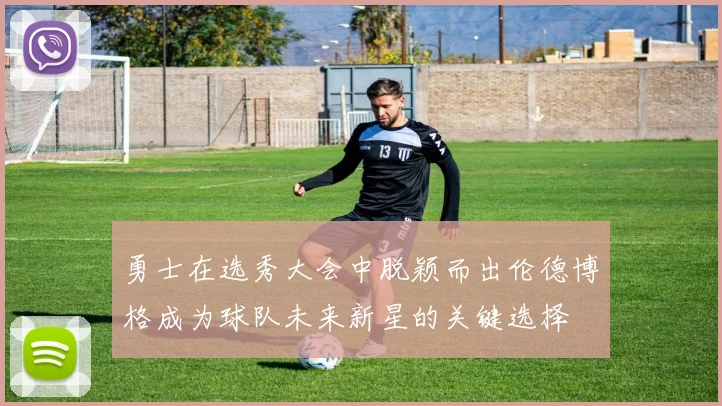 勇士在选秀大会中脱颖而出伦德博格成为球队未来新星的关键选择