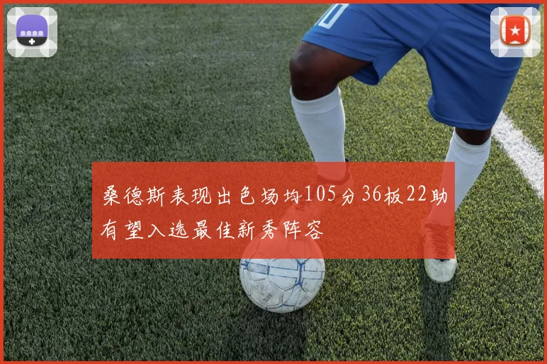 桑德斯表现出色场均105分36板22助有望入选最佳新秀阵容