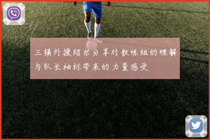 三镇外援绍尔分享对教练组的理解与队长袖标带来的力量感受