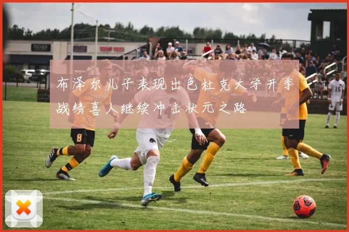 布泽尔儿子表现出色杜克大学开季战绩喜人继续冲击状元之路