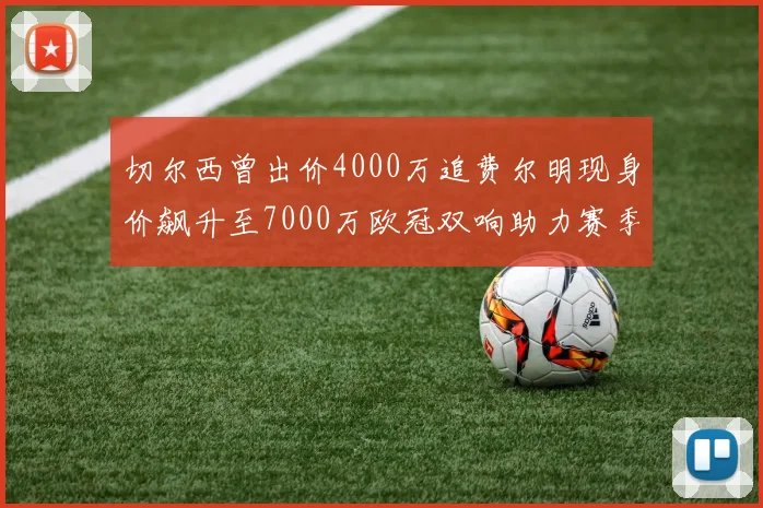 切尔西曾出价4000万追费尔明现身价飙升至7000万欧冠双响助力赛季双10