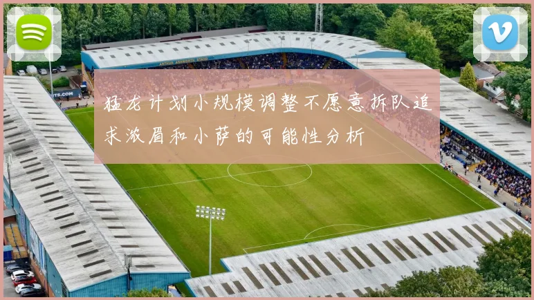 猛龙计划小规模调整不愿意拆队追求浓眉和小萨的可能性分析