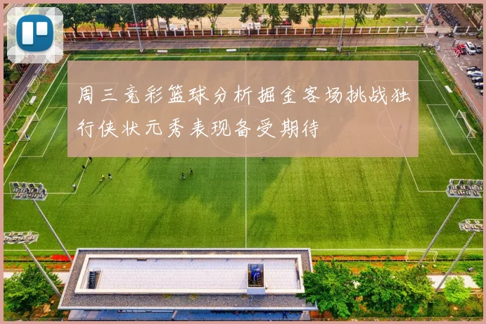 周三竞彩篮球分析掘金客场挑战独行侠状元秀表现备受期待