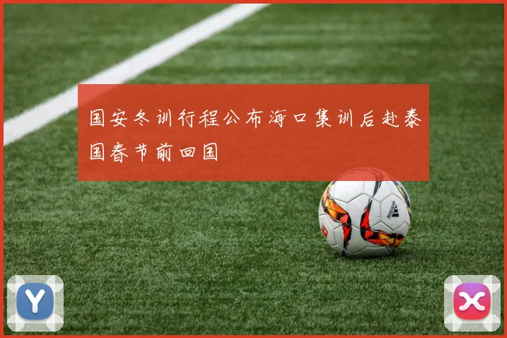 国安冬训行程公布海口集训后赴泰国春节前回国