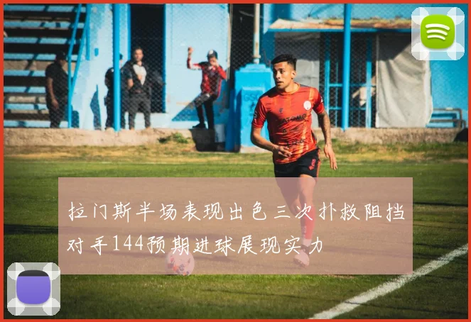 拉门斯半场表现出色三次扑救阻挡对手144预期进球展现实力
