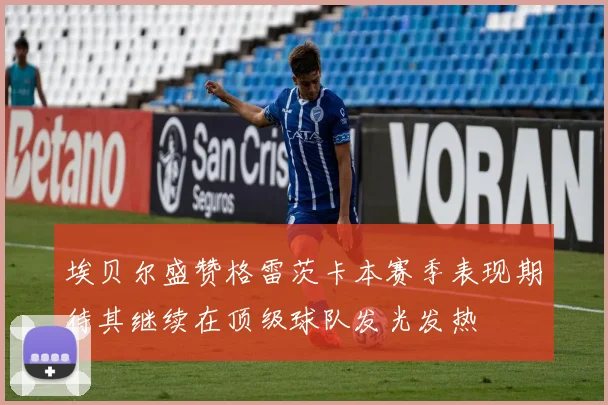 埃贝尔盛赞格雷茨卡本赛季表现期待其继续在顶级球队发光发热