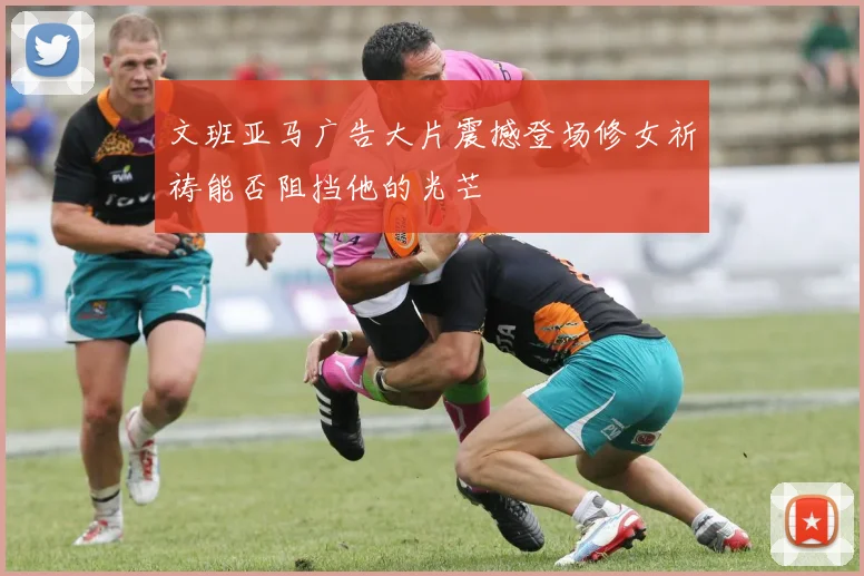 文班亚马广告大片震撼登场修女祈祷能否阻挡他的光芒