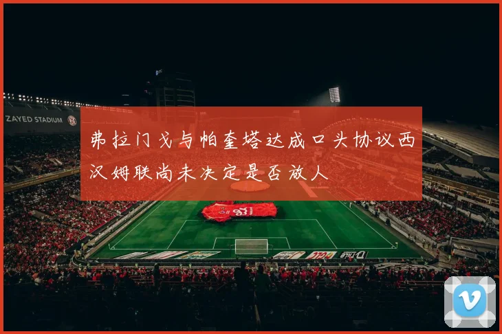 弗拉门戈与帕奎塔达成口头协议西汉姆联尚未决定是否放人