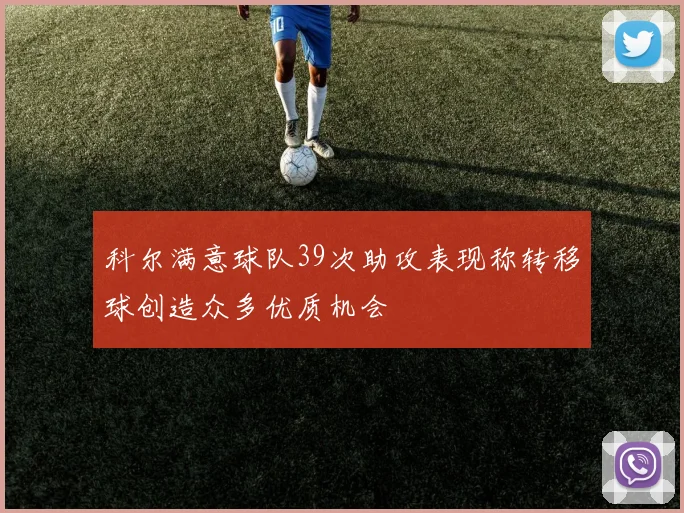 科尔满意球队39次助攻表现称转移球创造众多优质机会